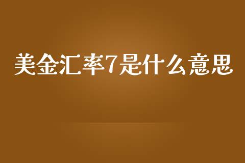 美金汇率7是什么意思_https://wap.kuaijiepai.net_外汇交易_第1张