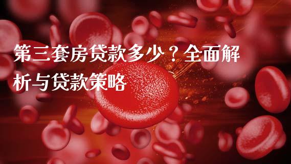 第三套房贷款多少？全面解析与贷款策略_https://wap.kuaijiepai.net_财务风控_第1张