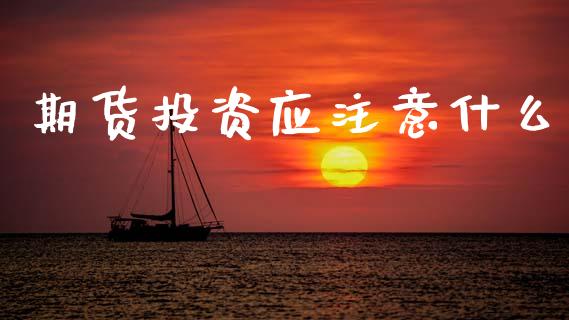 期货投资应注意什么_https://wap.kuaijiepai.net_财务咨询_第1张