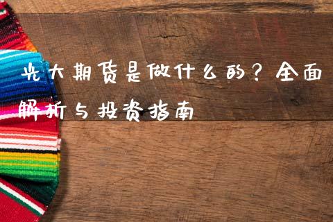 光大期货是做什么的?全面解析与投资指南_财务咨询_第1张_金融科技_财务风控_外汇交易_财务咨询 光大期货是做什么的?全面解析与投资指南_https://wap.kuaijiepai.net_财务咨询_第1张