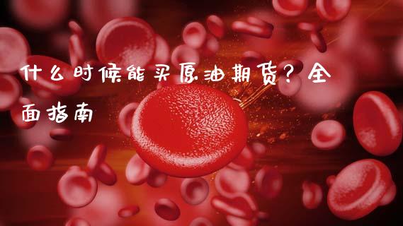 什么时候能买原油期货？全面指南_https://wap.kuaijiepai.net_财务咨询_第1张