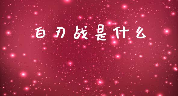 白刃战是什么_https://wap.kuaijiepai.net_财务风控_第1张