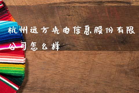 杭州远方光电信息股份有限公司怎么样_https://wap.kuaijiepai.net_财务咨询_第1张