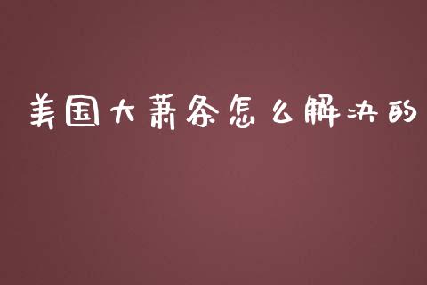 美国大萧条怎么解决的_https://wap.kuaijiepai.net_金融科技_第1张