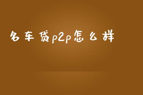 名车贷p2p怎么样_https://wap.kuaijiepai.net_金融科技_第1张