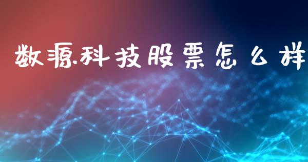 数源科技股票怎么样_https://wap.kuaijiepai.net_金融科技_第1张