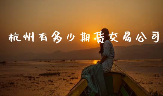 杭州有多少期货交易公司_https://wap.kuaijiepai.net_财务咨询_第1张
