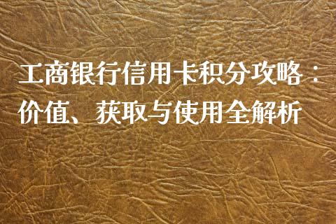 工商银行信用卡积分攻略：价值、获取与使用全解析_https://wap.kuaijiepai.net_外汇交易_第1张