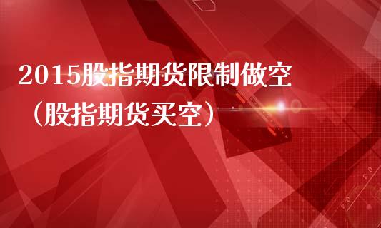 2015股指期货限制做空（股指期货买空）_https://wap.kuaijiepai.net_外汇交易_第1张