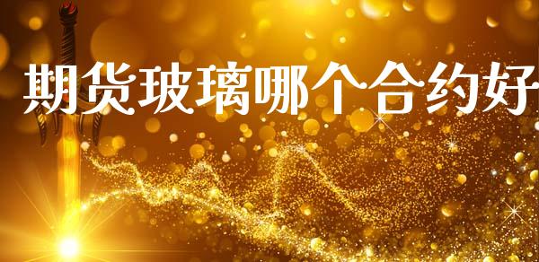 期货玻璃哪个合约好_https://wap.kuaijiepai.net_金融科技_第1张