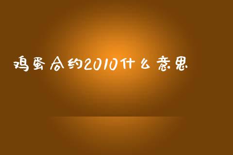 鸡蛋合约2010什么意思_https://wap.kuaijiepai.net_外汇交易_第1张