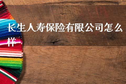长生人寿保险有限公司怎么样_https://wap.kuaijiepai.net_财务风控_第1张