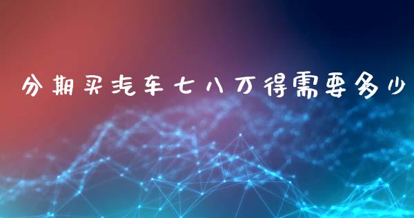 分期买汽车七八万得需要多少_https://wap.kuaijiepai.net_金融科技_第1张