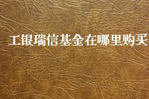工银瑞信基金在哪里购买_https://wap.kuaijiepai.net_金融科技_第1张