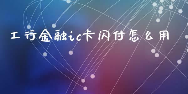 工行金融ic卡闪付怎么用_https://wap.kuaijiepai.net_财务咨询_第1张