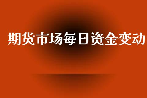 期货市场每日资金变动_https://wap.kuaijiepai.net_金融科技_第1张
