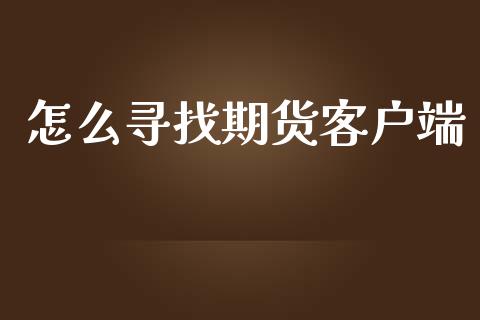 怎么寻找期货客户端_https://wap.kuaijiepai.net_外汇交易_第1张