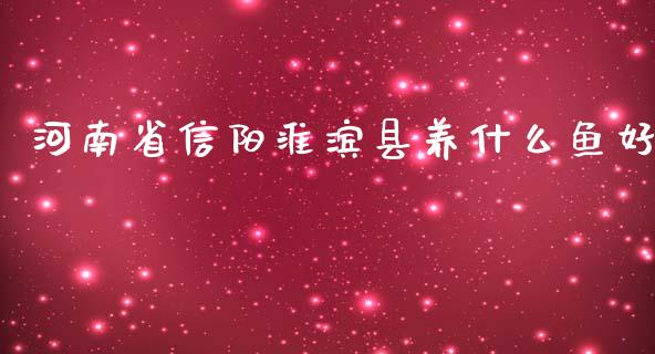 河南省信阳淮滨县养什么鱼好_https://wap.kuaijiepai.net_财务风控_第1张
