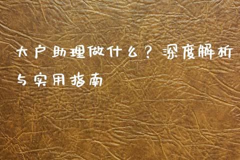 大户助理做什么？深度解析与实用指南_https://wap.kuaijiepai.net_外汇交易_第1张