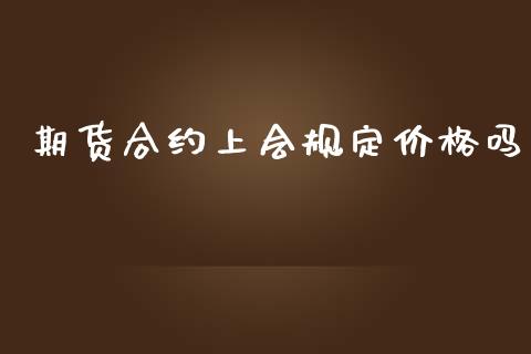 期货合约上会规定价格吗_https://wap.kuaijiepai.net_外汇交易_第1张