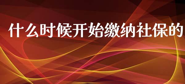 什么时候开始缴纳社保的_https://wap.kuaijiepai.net_财务咨询_第1张