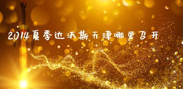 2014夏季达沃斯天津哪里召开_https://wap.kuaijiepai.net_财务风控_第1张