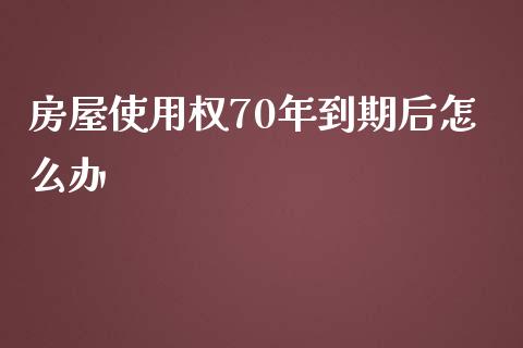 房屋使用权70年到期后怎么办_https://wap.kuaijiepai.net_金融科技_第1张