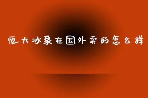恒大冰泉在国外卖的怎么样_https://wap.kuaijiepai.net_财务咨询_第1张