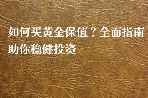 如何买黄金保值？全面指南助你稳健投资_https://wap.kuaijiepai.net_财务风控_第1张