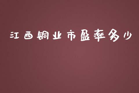 江西铜业市盈率多少_https://wap.kuaijiepai.net_财务风控_第1张