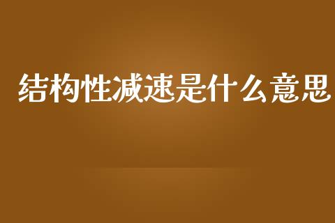 结构性减速是什么意思_https://wap.kuaijiepai.net_金融科技_第1张