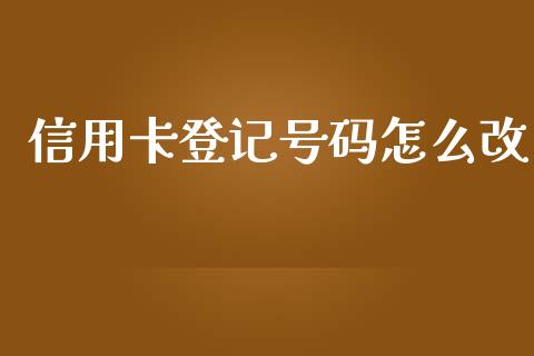 信用卡登记号码怎么改_https://wap.kuaijiepai.net_财务风控_第1张