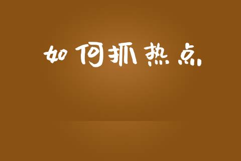 如何抓热点_https://wap.kuaijiepai.net_财务咨询_第1张
