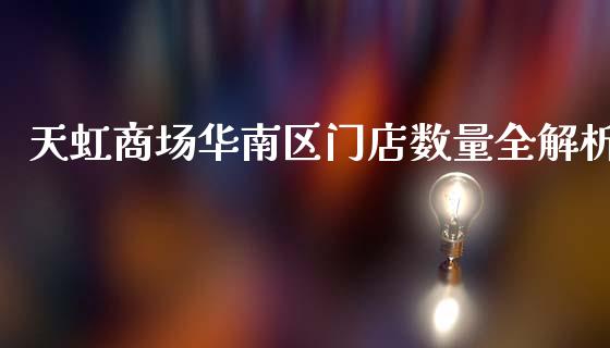 天虹商场华南区门店数量全解析_https://wap.kuaijiepai.net_外汇交易_第1张
