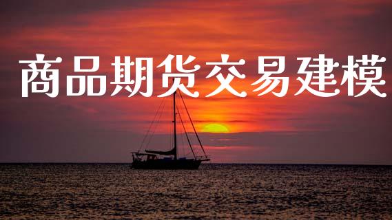 商品期货交易建模_https://wap.kuaijiepai.net_外汇交易_第1张