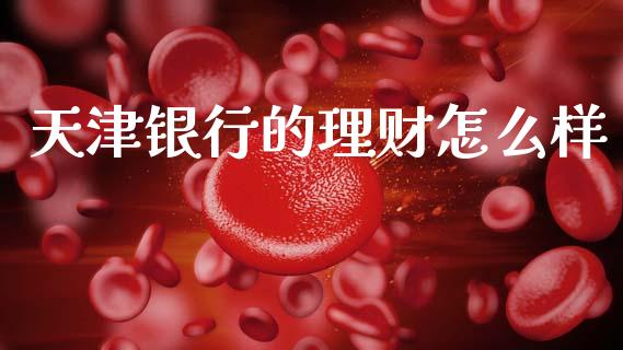 天津银行的理财怎么样_https://wap.kuaijiepai.net_外汇交易_第1张
