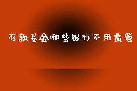 存款基金哪些银行不用监管_https://wap.kuaijiepai.net_财务风控_第1张