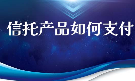 信托产品如何支付_https://wap.kuaijiepai.net_财务咨询_第1张