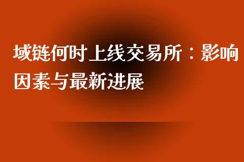 域链何时上线交易所：影响因素与最新进展_https://wap.kuaijiepai.net_财务风控_第1张