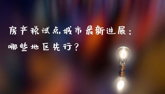 房产税试点城市最新进展：哪些地区先行？_https://wap.kuaijiepai.net_金融科技_第1张