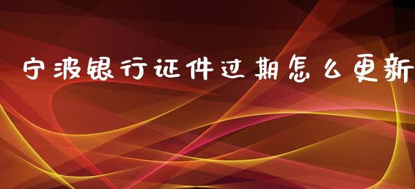 宁波银行证件过期怎么更新_https://wap.kuaijiepai.net_财务咨询_第1张