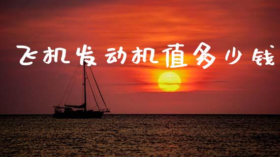 飞机发动机值多少钱_https://wap.kuaijiepai.net_财务风控_第1张