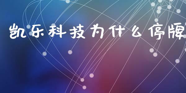 凯乐科技为什么停牌_https://wap.kuaijiepai.net_外汇交易_第1张