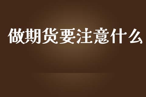 做期货要注意什么_https://wap.kuaijiepai.net_金融科技_第1张