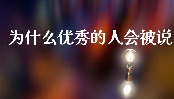 为什么优秀的人会被说_https://wap.kuaijiepai.net_财务咨询_第1张