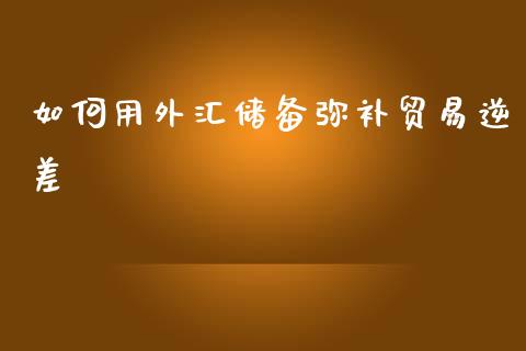 如何用外汇储备弥补贸易逆差_https://wap.kuaijiepai.net_外汇交易_第1张