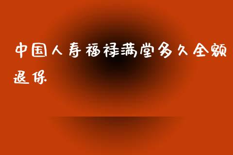 中国人寿福禄满堂多久全额退保_https://wap.kuaijiepai.net_外汇交易_第1张