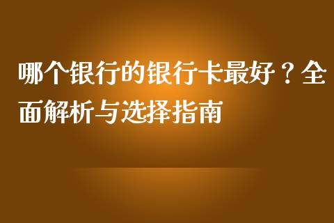 哪个银行的银行卡最好？全面解析与选择指南_https://wap.kuaijiepai.net_金融科技_第1张