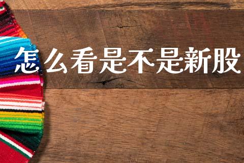 怎么看是不是新股_https://wap.kuaijiepai.net_外汇交易_第1张
