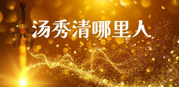 汤秀清哪里人_https://wap.kuaijiepai.net_财务风控_第1张